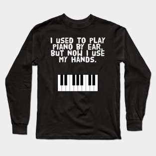 I used to play piano by ear, but now I use my hands. Long Sleeve T-Shirt